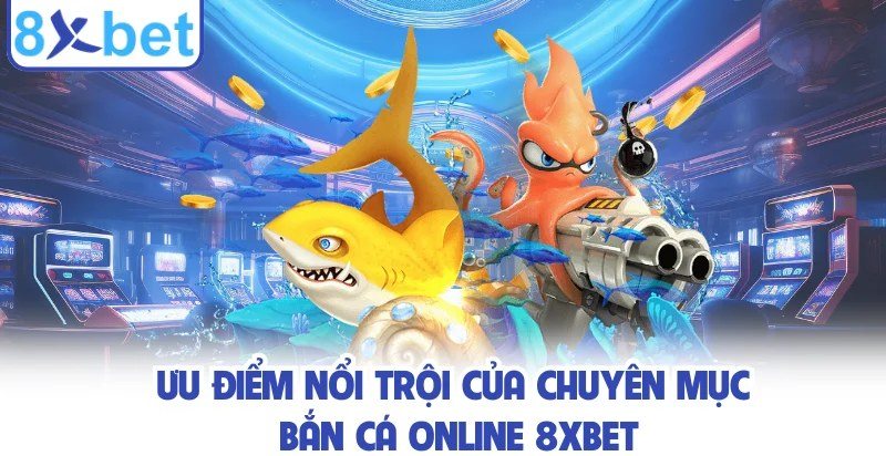Cơ chế tính thưởng bắn cá đổi thưởng 8Xbet theo giá trị đạn và hệ số cá