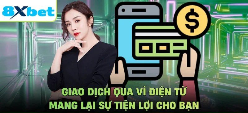 Giao dịch qua ví điện tử tiện lợi và cách xử lý lỗi khi nạp 8Xbet