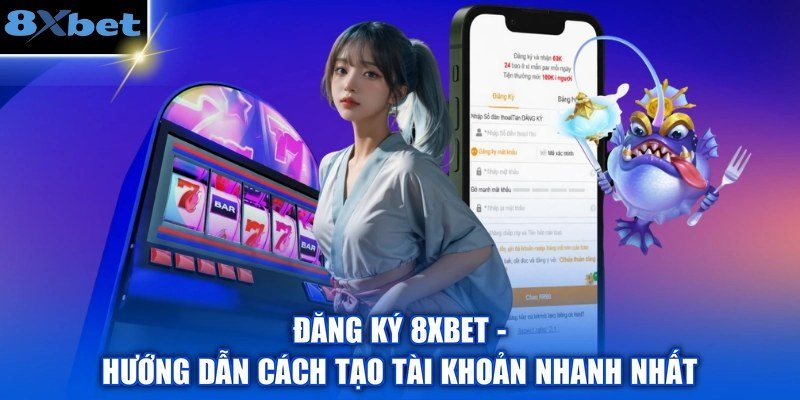 Đăng ký 8xbet trên điện thoại với biểu mẫu tạo tài khoản nhanh trong 1 phút