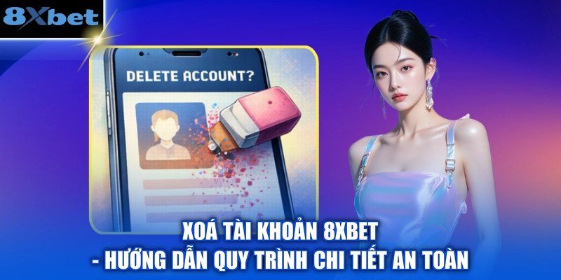 Xóa tài khoản 8Xbet an toàn qua CSKH với quy trình chi tiết từng bước