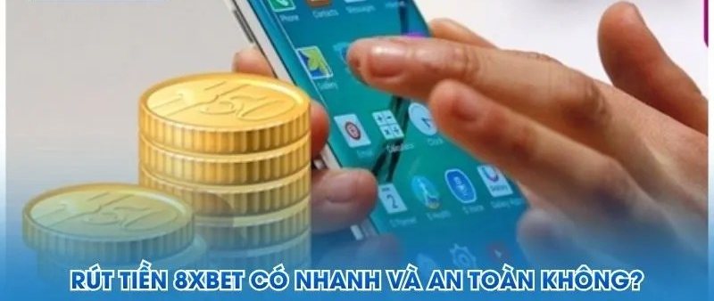 Rút tiền 8Xbet bao lâu về tài khoản – giao dịch nhanh trên điện thoại