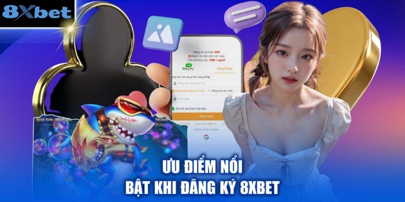 Ưu điểm nổi bật khi mở tài khoản 8Xbet gồm tiền trải nghiệm và thưởng nạp đầu